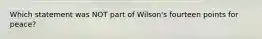 Which statement was NOT part of Wilson's fourteen points for peace?