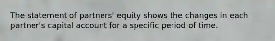 The statement of partners' equity shows the changes in each partner's capital account for a specific period of time.