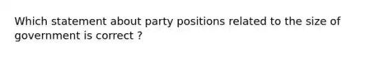 Which statement about party positions related to the size of government is correct ?