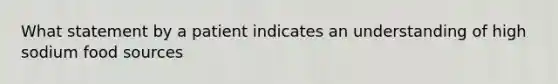 What statement by a patient indicates an understanding of high sodium food sources