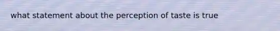 what statement about the perception of taste is true