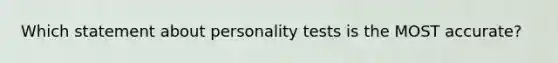 Which statement about personality tests is the MOST accurate?