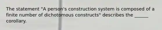 The statement "A person's construction system is composed of a finite number of dichotomous constructs" describes the ______ corollary.