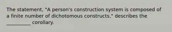 The statement, "A person's construction system is composed of a finite number of dichotomous constructs," describes the __________ corollary.