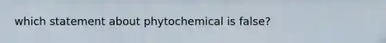 which statement about phytochemical is false?