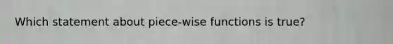 Which statement about piece-wise functions is true?