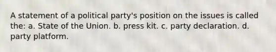 A statement of a political party's position on the issues is called the: a. State of the Union. b. press kit. c. party declaration. d. party platform.