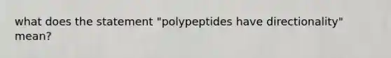 what does the statement "polypeptides have directionality" mean?