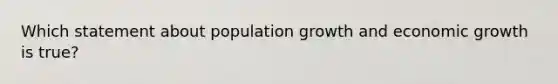 Which statement about population growth and economic growth is true?