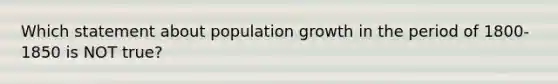 Which statement about population growth in the period of 1800-1850 is NOT true?