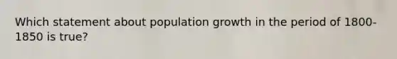 Which statement about population growth in the period of 1800-1850 is true?