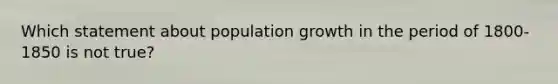 Which statement about population growth in the period of 1800-1850 is not true?