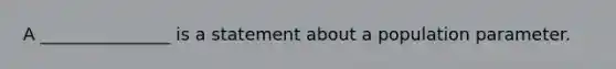 A _______________ is a statement about a population parameter.