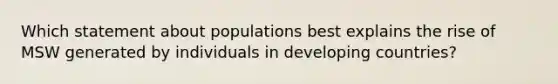 Which statement about populations best explains the rise of MSW generated by individuals in developing countries?