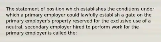 The statement of position which establishes the conditions under which a primary employer could lawfully establish a gate on the primary employer's property reserved for the exclusive use of a neutral, secondary employer hired to perform work for the primary employer is called the: