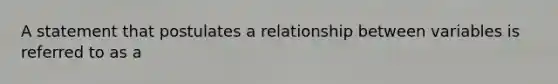 A statement that postulates a relationship between variables is referred to as a