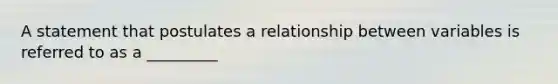 A statement that postulates a relationship between variables is referred to as a _________