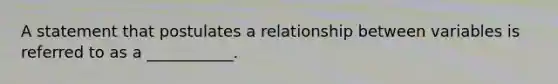 A statement that postulates a relationship between variables is referred to as a ___________.