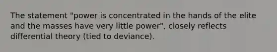 The statement "power is concentrated in the hands of the elite and the masses have very little power", closely reflects differential theory (tied to deviance).