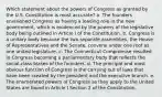 Which statement about the powers of Congress as granted by the U.S. Constitution is most accurate? a. The founders envisioned Congress as having a leading role in the new government, which is evidenced by the powers of the legislative body being outlined in Article I of the Constitution. b. Congress is a unitary body because the two separate assemblies, the House of Representatives and the Senate, convene under one roof as one united legislature. c. The Connecticut Compromise resulted in Congress becoming a parliamentary body that reflects the social-class biases of the founders. d. The principal and most obvious function of Congress is the carrying out of laws that have been created by the president and the executive branch. e. The enumerated powers of Congress as they apply to the United States are found in Article I Section 2 of the Constitution.