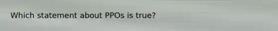 Which statement about PPOs is true?