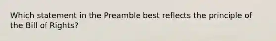 Which statement in the Preamble best reflects the principle of the Bill of Rights?