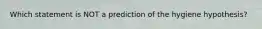 Which statement is NOT a prediction of the hygiene hypothesis?