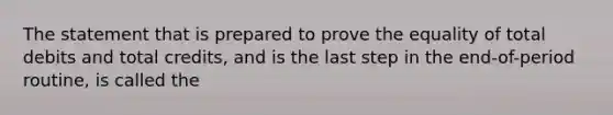 The statement that is prepared to prove the equality of total debits and total credits, and is the last step in the end-of-period routine, is called the