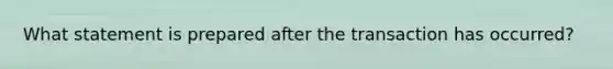 What statement is prepared after the transaction has occurred?