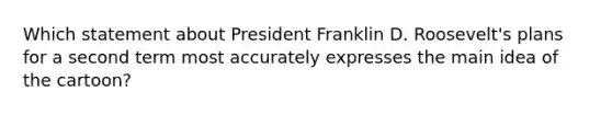 Which statement about President Franklin D. Roosevelt's plans for a second term most accurately expresses the main idea of the cartoon?