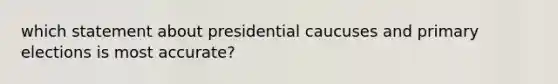 which statement about presidential caucuses and primary elections is most accurate?