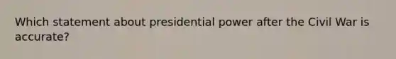 Which statement about presidential power after the Civil War is accurate?