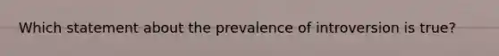 Which statement about the prevalence of introversion is true?