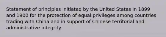 Statement of principles initiated by the United States in 1899 and 1900 for the protection of equal privileges among countries trading with China and in support of Chinese territorial and administrative integrity.