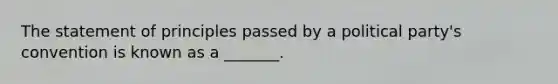 The statement of principles passed by a political party's convention is known as a _______.