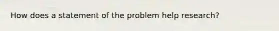 How does a statement of the problem help research?