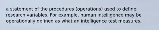 a statement of the procedures (operations) used to define research variables. For example, human intelligence may be operationally defined as what an intelligence test measures.