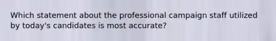 Which statement about the professional campaign staff utilized by today's candidates is most accurate?