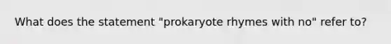 What does the statement "prokaryote rhymes with no" refer to?