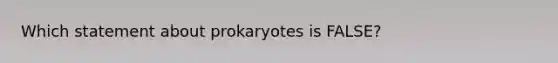 Which statement about prokaryotes is FALSE?