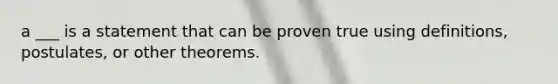 a ___ is a statement that can be proven true using definitions, postulates, or other theorems.