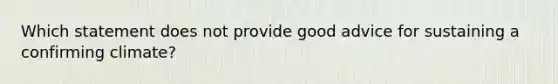 Which statement does not provide good advice for sustaining a confirming climate?