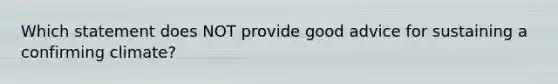 Which statement does NOT provide good advice for sustaining a confirming climate?​