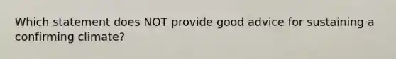 Which statement does NOT provide good advice for sustaining a confirming climate?