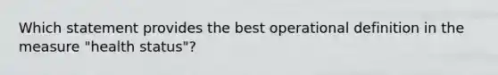 Which statement provides the best operational definition in the measure "health status"?