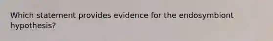 Which statement provides evidence for the endosymbiont hypothesis?