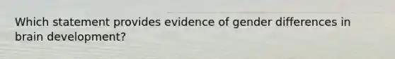 Which statement provides evidence of gender differences in brain development?