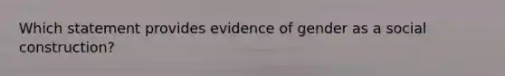 Which statement provides evidence of gender as a social construction?