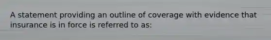 A statement providing an outline of coverage with evidence that insurance is in force is referred to as: