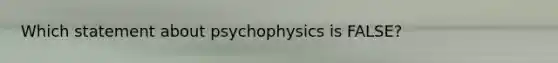 Which statement about psychophysics is FALSE?